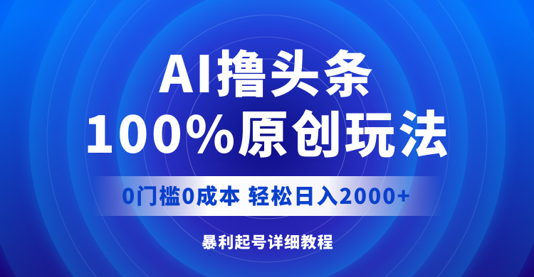 AI撸头条，100%原创玩法，0成本0门槛，轻松日入2000+-课程网