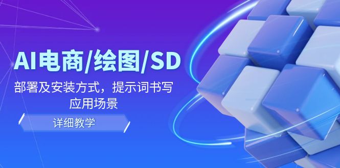 AI-电商/绘图/SD/详细教程：部署与安装方式，提示词-书写，应用场景-课程网