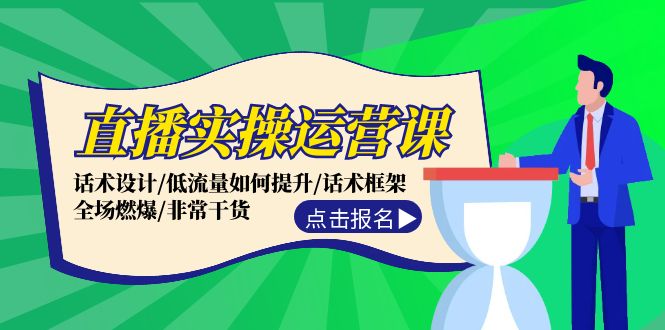 直播实操运营课：话术设计/低流量如何提升/话术框架/全场燃爆/非常干货-课程网