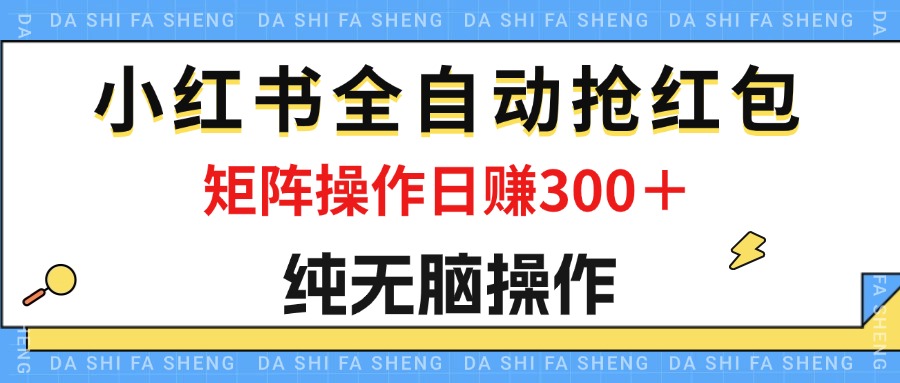 最新小红书全自动抢红包，单号一天50＋  矩阵操作日入300＋，纯无脑操作-课程网