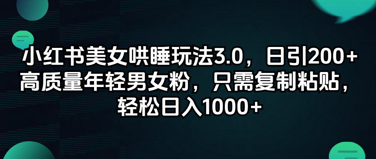 小红书美女哄睡玩法3.0，日引200+高质量年轻男女粉，只需复制粘贴，轻…-课程网