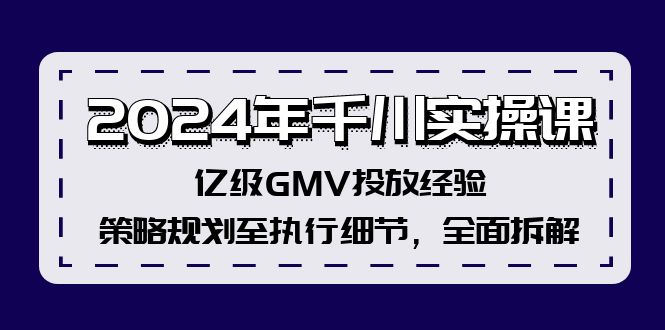 2024年千川实操课，亿级GMV投放经验，策略规划至执行细节，全面拆解-课程网