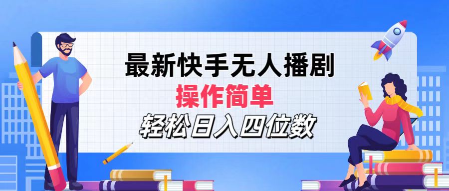 最新快手无人播剧，操作简单，轻松日入四位数-课程网