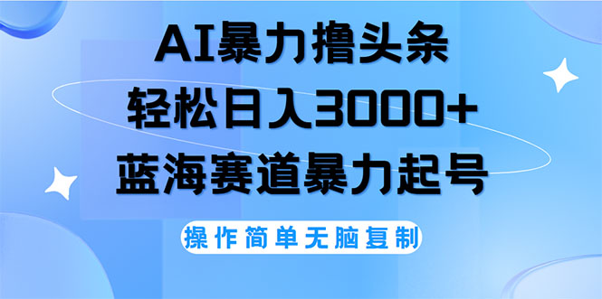 AI撸头条，轻松日入3000+无脑操作，当天起号，第二天见收益-课程网