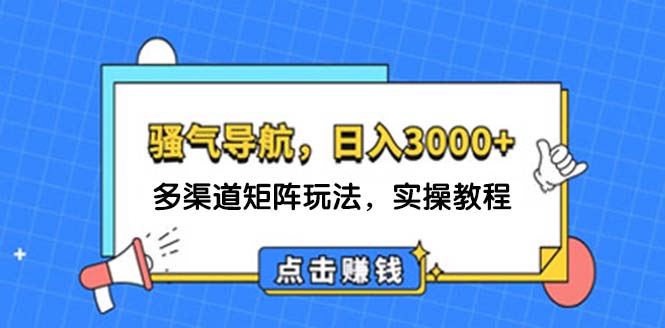 日入3000+ 骚气导航，多渠道矩阵玩法，实操教程-课程网