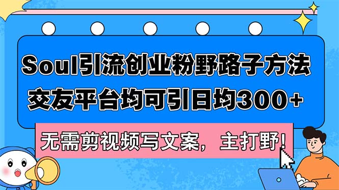 Soul引流创业粉野路子方法，交友平台均可引日均300+，无需剪视频写文案…-课程网