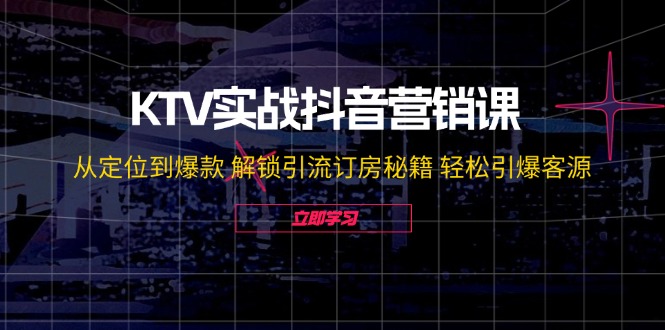 KTV实战抖音营销课：从定位到爆款 解锁引流订房秘籍 轻松引爆客源-无水印-课程网