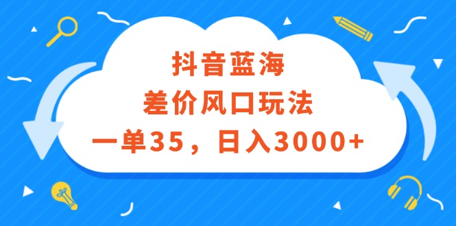 抖音蓝海差价风口玩法，一单35，日入3000+-课程网