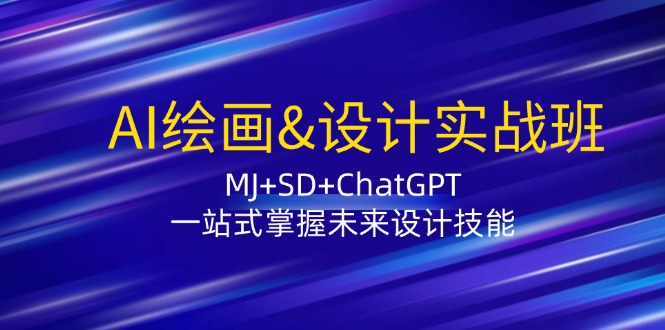 AI绘画&设计实战班：MJ+SD+ChatGPT，一站式掌握未来设计技能-课程网