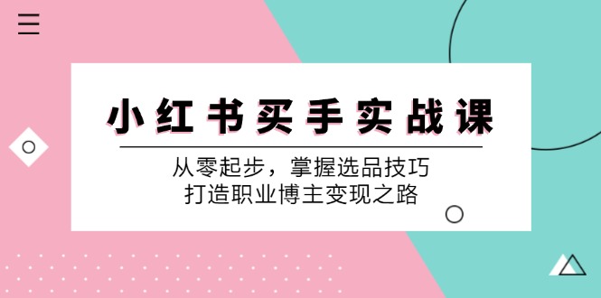 小 红 书 买手实战课：从零起步，掌握选品技巧，打造职业博主变现之路-课程网