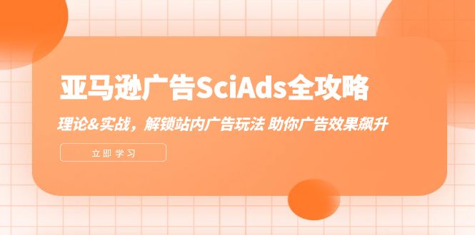 亚马逊-广告SciAds全攻略：理论+实战，解锁站内广告玩法 助你广告效果飙升-课程网