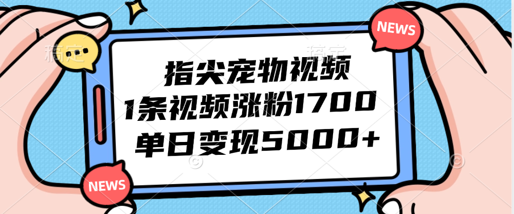 指尖宠物视频，1条视频涨粉1700，单日变现5000+-课程网