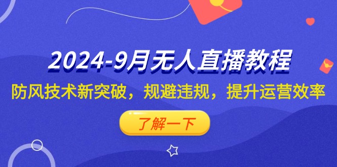 2024-9月抖音无人直播教程：防风技术新突破，规避违规，提升运营效率-课程网