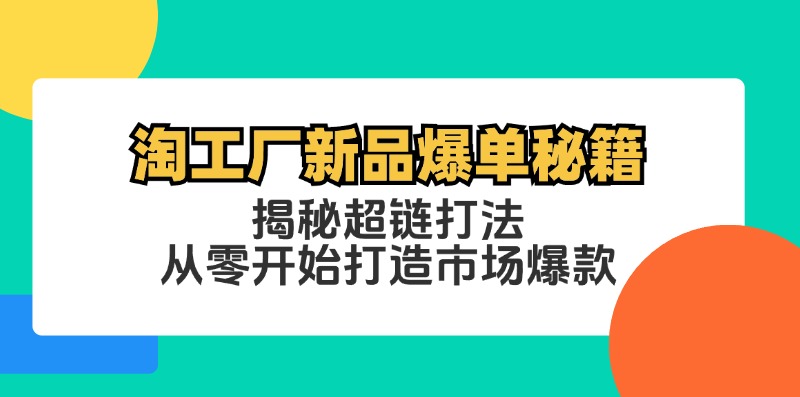 淘工厂新品爆单秘籍：揭秘超链打法，从零开始打造市场爆款-课程网