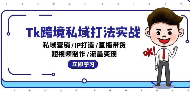 Tk跨境私域打法实战：私域营销/IP打造/直播带货/短视频制作/流量变现-课程网