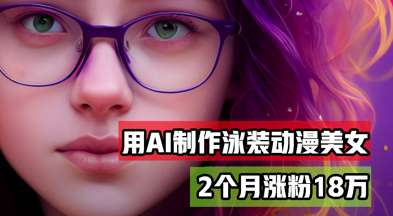 用AI生成泳装美女跳舞短视频，2个月涨粉18万，多种变现月收益万元-课程网