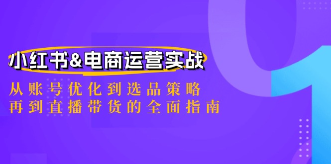 小红书&电商运营实战：从账号优化到选品策略，再到直播带货的全面指南-课程网