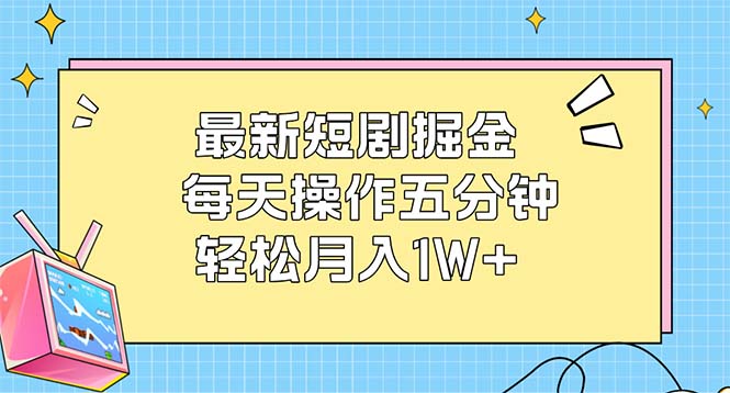 最新短剧掘金：每天操作五分钟，轻松月入1W+-课程网