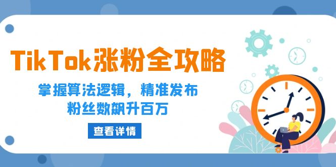 TikTok涨粉全攻略：掌握算法逻辑，精准发布，粉丝数飙升百万-课程网