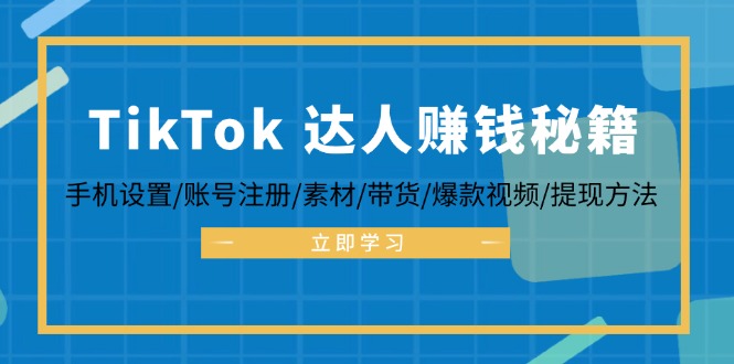 TikTok&达人赚钱秘籍 手机设置/账号注册/素材/带货/爆款视频/提现方法-课程网