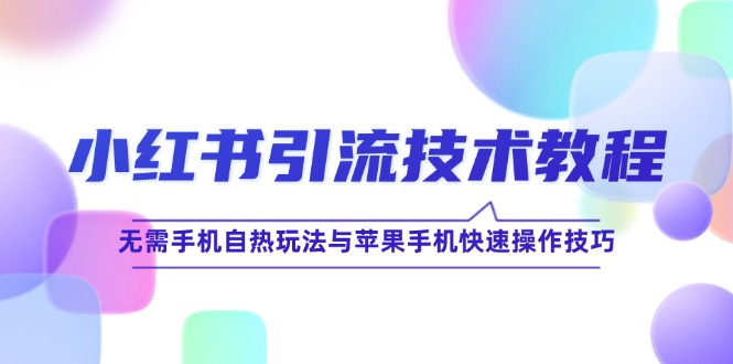 小红书引流技术教程：无需手机自热玩法与苹果手机快速操作技巧-课程网