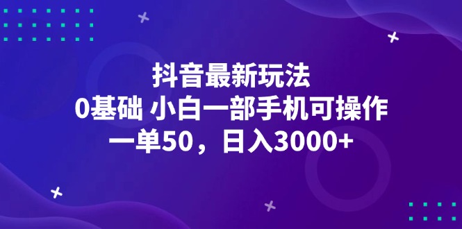 抖音最新玩法，一单50，0基础 小白一部手机可操作，日入3000+-课程网