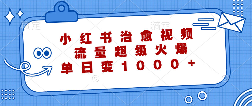 小红书治愈视频，流量超级火爆，单日变现1000+-课程网