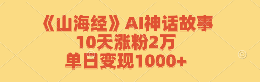 《山海经》AI神话故事，10天涨粉2万，单日变现1000+-课程网