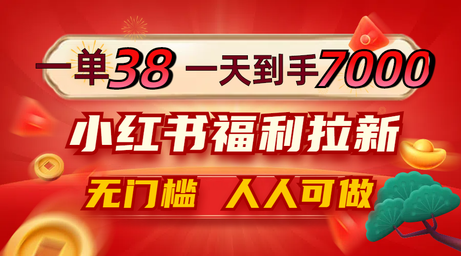 一单38，一天到手7000+，小红书福利拉新，0门槛人人可做-课程网