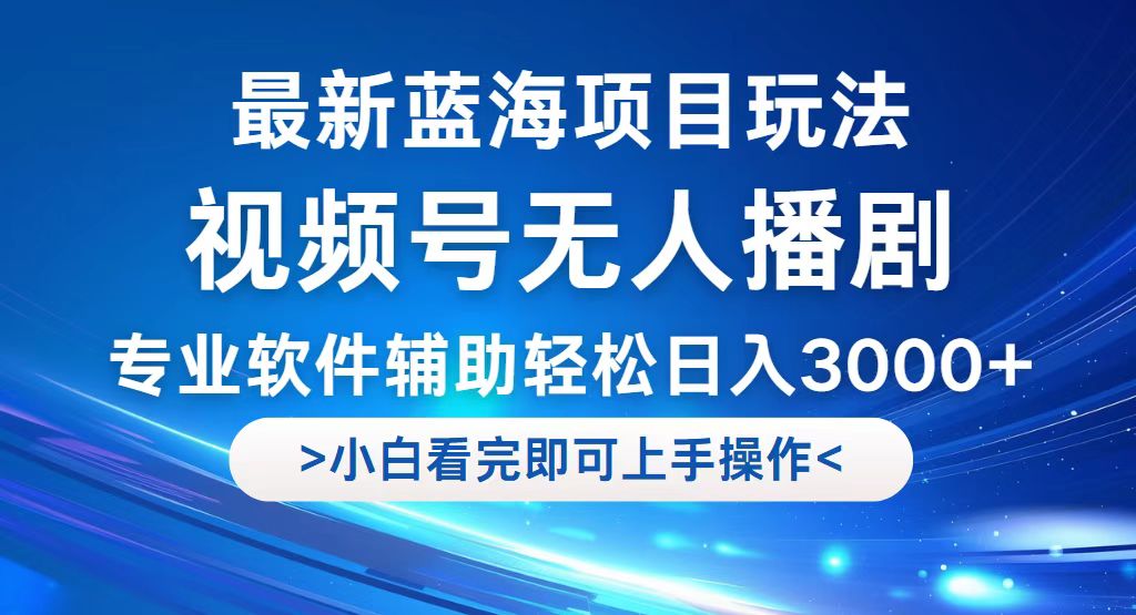 视频号最新玩法，无人播剧，轻松日入3000+，最新蓝海项目，拉爆流量收…-课程网