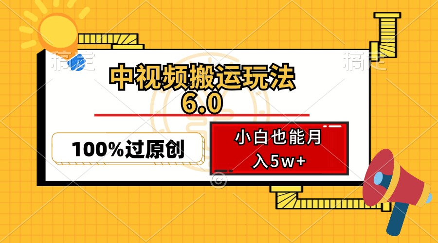 中视频搬运玩法6.0，利用软件双重去重，100%过原创，小白也能月入5w+-课程网