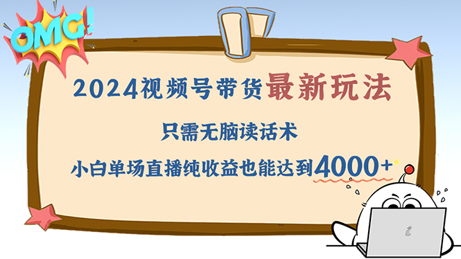 2024视频号最新玩法，只需无脑读话术，小白单场直播纯收益也能达到4000+-课程网