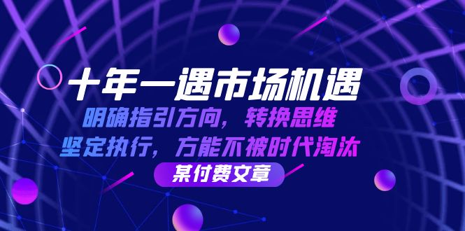 十年 一遇 市场机遇，明确指引方向，转换思维，坚定执行，方能不被时代…-课程网