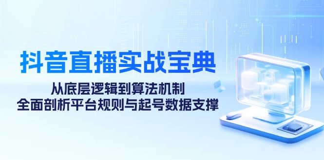 抖音直播间实战演练秘笈：从底层思维到优化算法体制，全方位分析运营规则与养号数据信息…-课程网