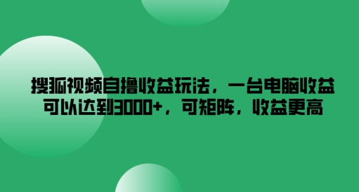 搜狐视频下载自撸盈利游戏玩法，一台电脑盈利能够达到3k ，可引流矩阵，收益更高【揭密】-课程网