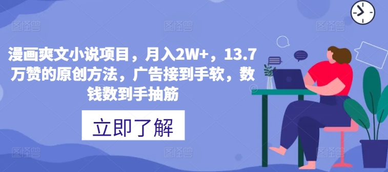 漫画作品爽文小说新项目，月入2W ，13.7万赞的原创方式，guang告接到手软，数钱数到手抽筋-课程网