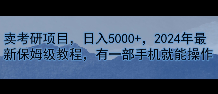 卖考研资源，日入5000 ，2024年全新家庭保姆级实例教程，有一部手机就能实际操作-课程网