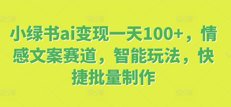 小绿书ai转现一天100 ，情感文案跑道，智能化游戏玩法，便捷大批量制做-课程网