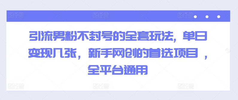 引流方法粉丝防封号的一整套游戏玩法, 单日转现多张，初学者网创的最佳选择新项目 ,全网平台通用性-课程网