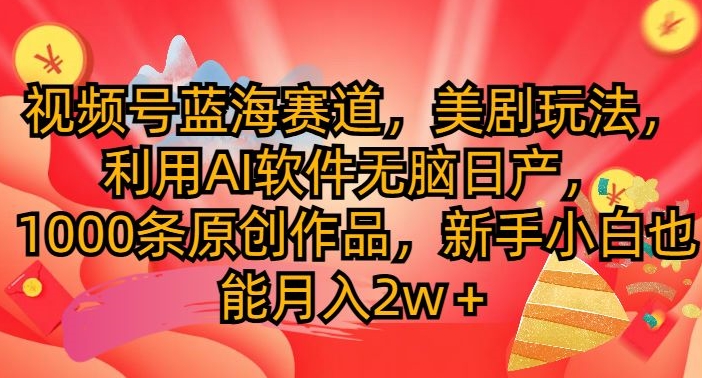 微信视频号瀚海跑道，美国大片游戏玩法，运用AI手机软件没脑子日产，1000条原创视频-课程网