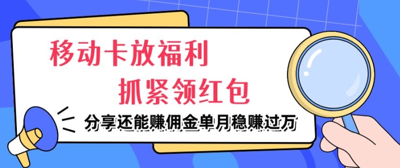 移动卡放福利，抓紧领红包，分享还能赚佣金，妥妥的信息差，单月稳赚过W-课程网