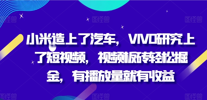 小米手机造上车辆，VIVO科学研究上小视频，短视频砖头轻轻松松掘金队，有播放量就会有盈利-课程网