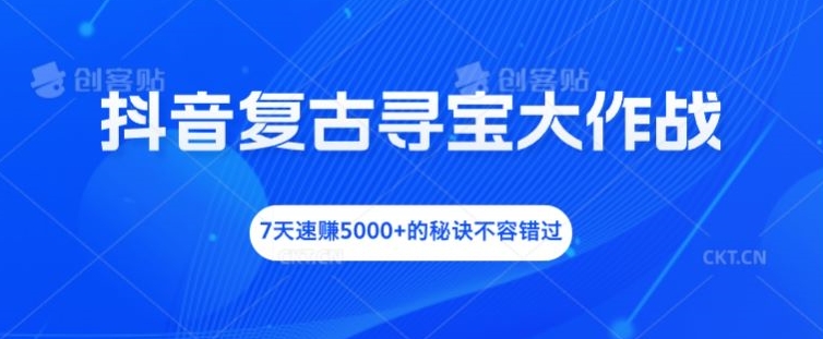 抖音视频复古时尚探宝大冒险，7天速赚5000 的关键所在不可错过【揭密】-课程网