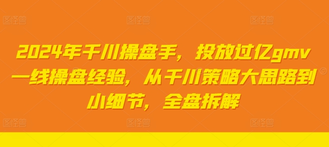 2024年巨量千川股票操盘手，推广上亿gmv一线股票操盘工作经验，从巨量千川对策大思路到细节，整盘拆卸-课程网