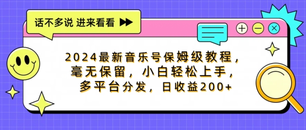 2024最新音乐号家庭保姆级实例教程，不遗余力， 新手快速上手，多平台分发，日盈利200-课程网