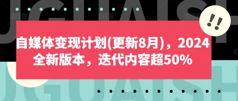 自媒体变现方案(升级8月)，2024官方正版，迭代更新具体内容超50%-课程网