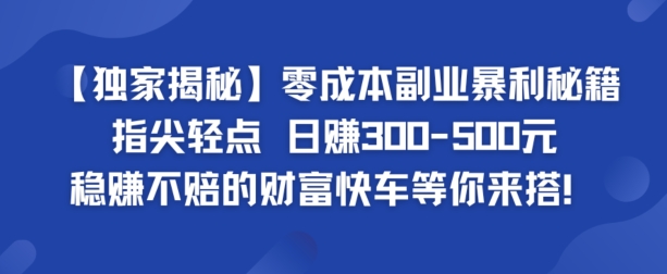 【独家揭秘】零成本副业暴利秘籍：指尖轻点，日赚几张，稳赚不赔的财富快车等你来搭-课程网