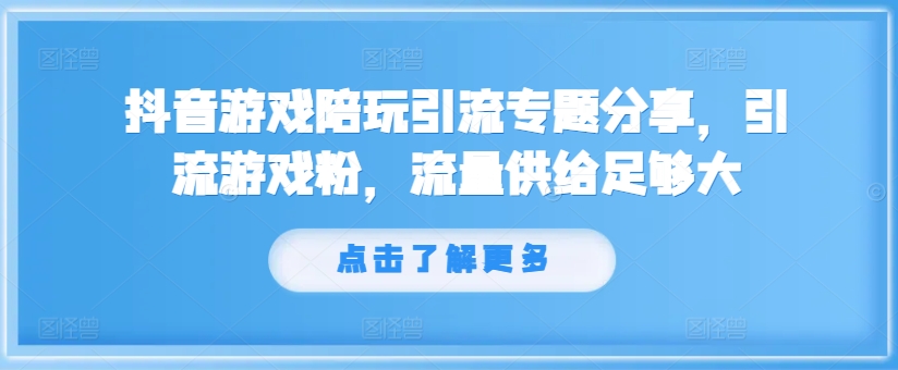 抖音游戏游戏陪玩引流方法专题分享，引流方法手机游戏粉，总流量提供够大-课程网