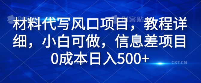 原材料代笔蓝海项目，实例教程详尽，小白可做，信息不对称新项目0成本费日入500-课程网