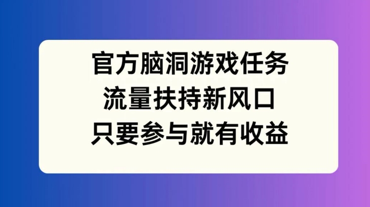 官方网脑洞游戏每日任务，推广资源新蓝海，如果参加就会有盈利【揭密】-课程网